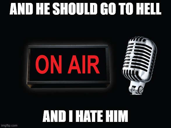 Radio show 2 20 2021 | AND HE SHOULD GO TO HELL; AND I HATE HIM | image tagged in radio show 2 20 2021,memes,president_joe_biden | made w/ Imgflip meme maker