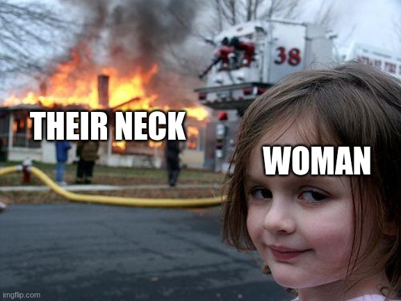 WOMAN THEIR NECK | image tagged in memes,disaster girl | made w/ Imgflip meme maker