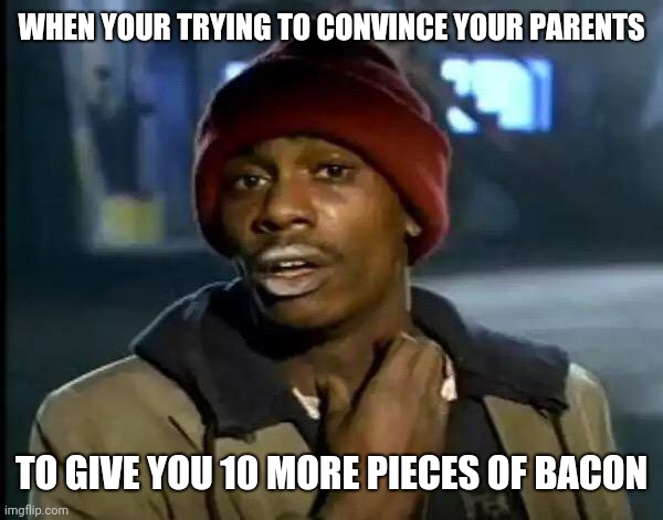 Y'all Got Any More Of That | WHEN YOUR TRYING TO CONVINCE YOUR PARENTS; TO GIVE YOU 10 MORE PIECES OF BACON | image tagged in memes,y'all got any more of that | made w/ Imgflip meme maker