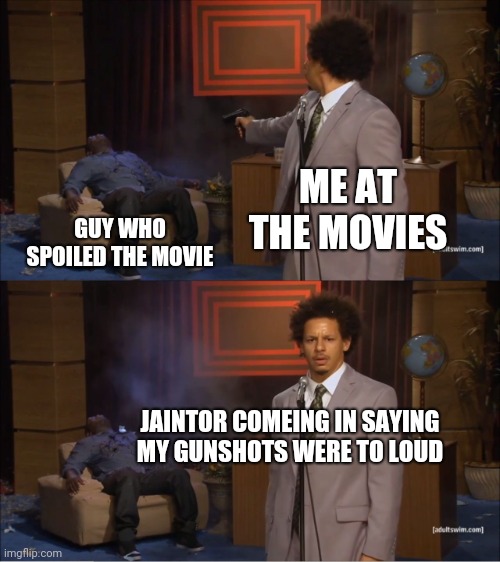 title | ME AT THE MOVIES; GUY WHO SPOILED THE MOVIE; JAINTOR COMEING IN SAYING MY GUNSHOTS WERE TO LOUD | image tagged in memes,who killed hannibal | made w/ Imgflip meme maker