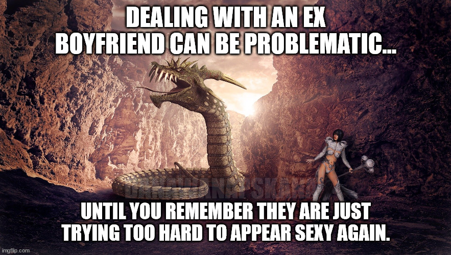 ex lax | DEALING WITH AN EX BOYFRIEND CAN BE PROBLEMATIC... DANAWANAPSKANA; UNTIL YOU REMEMBER THEY ARE JUST TRYING TOO HARD TO APPEAR SEXY AGAIN. | image tagged in ex boyfriend,confidence,fantasy,dungeons dragons | made w/ Imgflip meme maker