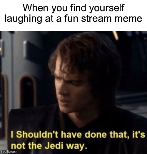 It’s not the Jedi way | When you find yourself laughing at a fun stream meme | image tagged in it s not the jedi way | made w/ Imgflip meme maker
