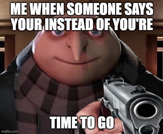 Gru Gun | ME WHEN SOMEONE SAYS YOUR INSTEAD OF YOU'RE; TIME TO GO | image tagged in gru gun,grammar,annoying | made w/ Imgflip meme maker