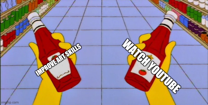 Simpsons - Ketchup / Catsup | WATCH YOUTUBE; IMPROVE ART SKILLS | image tagged in simpsons - ketchup / catsup | made w/ Imgflip meme maker
