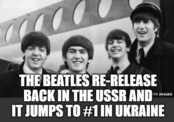 Beatles | THE BEATLES RE-RELEASE BACK IN THE USSR AND IT JUMPS TO #1 IN UKRAINE | image tagged in beatles | made w/ Imgflip meme maker