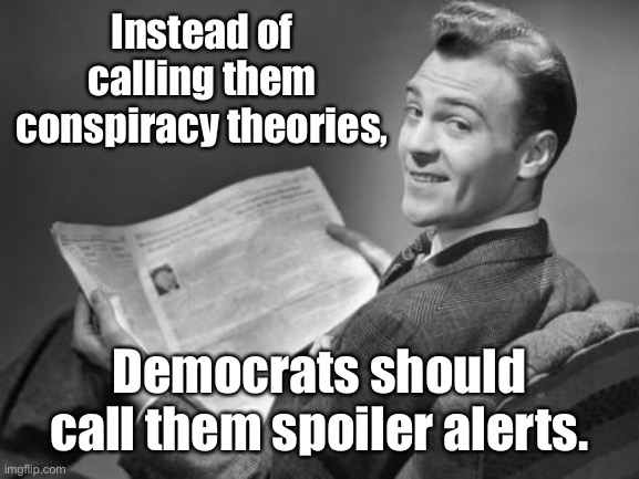 Truth in Media |  Instead of calling them conspiracy theories, Democrats should call them spoiler alerts. | image tagged in 50's newspaper,democrats,conspiracy theories | made w/ Imgflip meme maker