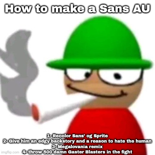 Expunged smoking a fat blunt | How to make a Sans AU; 1- Recolor Sans' og Sprite
2- Give him an edgy backstory and a reason to hate the human
3- Megalovania remix
4- throw 500 damn Gaster Blasters in the fight | image tagged in expunged smoking a fat blunt | made w/ Imgflip meme maker