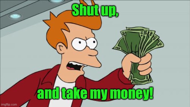 Shut Up And Take My Money Fry Meme | Shut up, and take my money! | image tagged in memes,shut up and take my money fry | made w/ Imgflip meme maker