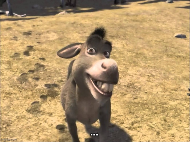 Donkey Shrek | ... | image tagged in donkey shrek | made w/ Imgflip meme maker