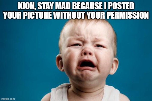 crybaby | KION, STAY MAD BECAUSE I POSTED YOUR PICTURE WITHOUT YOUR PERMISSION | image tagged in crybaby,memes,president_joe_biden | made w/ Imgflip meme maker