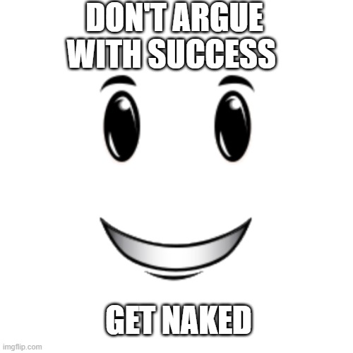 Winning smile | DON'T ARGUE WITH SUCCESS; GET NAKED | image tagged in roblox winning smile | made w/ Imgflip meme maker