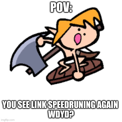 lonk | POV:; YOU SEE LINK SPEEDRUNING AGAIN 
WDYD? | image tagged in roleplaying,speedrun,botw,link,terminalmontage | made w/ Imgflip meme maker