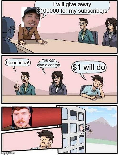Mr beast :) | I will give away $100000 for my subscribers; You can give a car too; Good idea! $1 will do | image tagged in memes,boardroom meeting suggestion | made w/ Imgflip meme maker