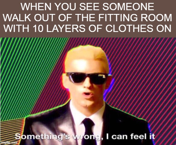 something's wrong. I can feel it | WHEN YOU SEE SOMEONE WALK OUT OF THE FITTING ROOM WITH 10 LAYERS OF CLOTHES ON | image tagged in something s wrong,hmmm | made w/ Imgflip meme maker