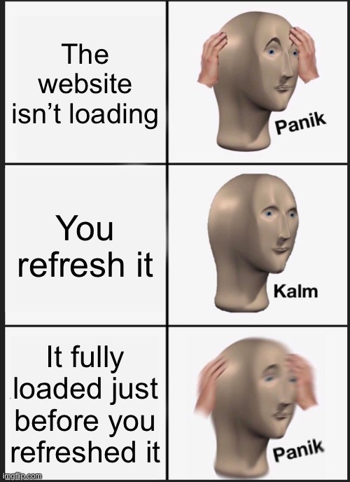 Panik Kalm Panik Meme | The website isn’t loading; You refresh it; It fully loaded just before you refreshed it | image tagged in memes,panik kalm panik | made w/ Imgflip meme maker