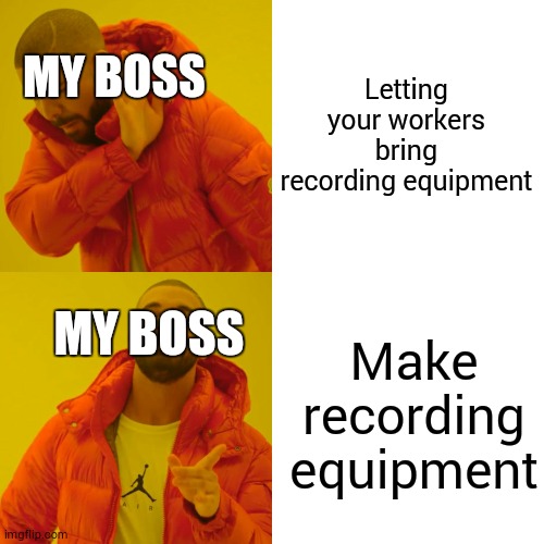 Letting your workers bring recording equipment Make recording equipment MY BOSS MY BOSS | image tagged in memes,drake hotline bling | made w/ Imgflip meme maker