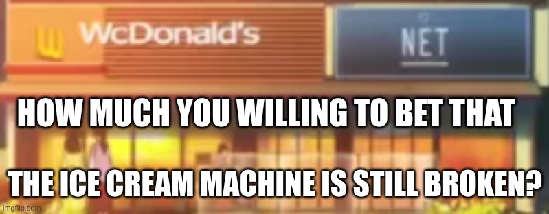 lol funni title | HOW MUCH YOU WILLING TO BET THAT; THE ICE CREAM MACHINE IS STILL BROKEN? | image tagged in mcdonalds | made w/ Imgflip meme maker