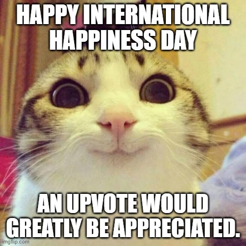 If you don't want to upvote that's okay | HAPPY INTERNATIONAL HAPPINESS DAY; AN UPVOTE WOULD GREATLY BE APPRECIATED. | image tagged in memes,smiling cat | made w/ Imgflip meme maker