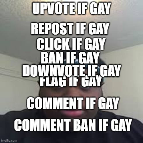 Never said change title if gay bozo | REPOST IF GAY; UPVOTE IF GAY; CLICK IF GAY; BAN IF GAY; DOWNVOTE IF GAY; FLAG IF GAY; COMMENT IF GAY; COMMENT BAN IF GAY | image tagged in edp | made w/ Imgflip meme maker