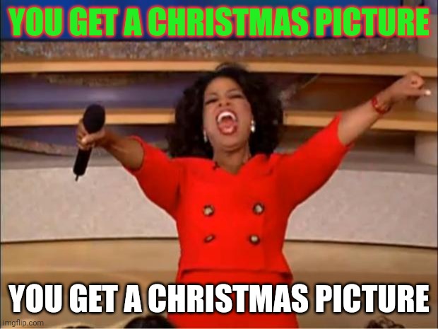 My school gives out pictures on every occasion | YOU GET A CHRISTMAS PICTURE; YOU GET A CHRISTMAS PICTURE | image tagged in memes,oprah you get a | made w/ Imgflip meme maker