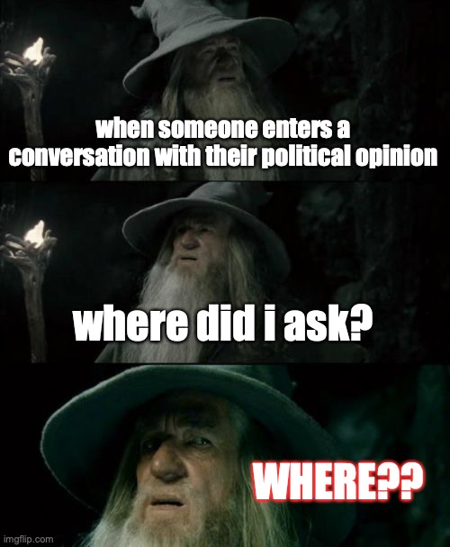 i am still looking where | when someone enters a conversation with their political opinion; where did i ask? WHERE?? | image tagged in memes,confused gandalf | made w/ Imgflip meme maker