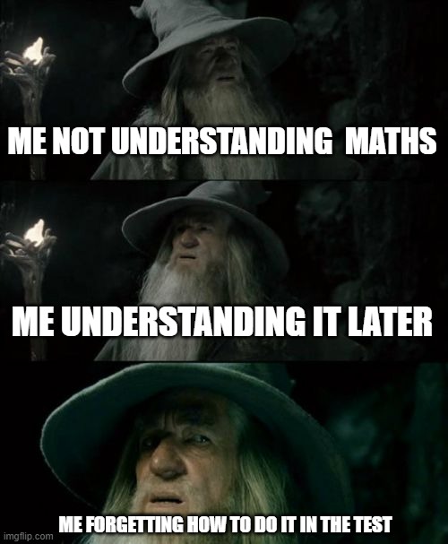 happens all the time. | ME NOT UNDERSTANDING  MATHS; ME UNDERSTANDING IT LATER; ME FORGETTING HOW TO DO IT IN THE TEST | image tagged in memes,confused gandalf | made w/ Imgflip meme maker