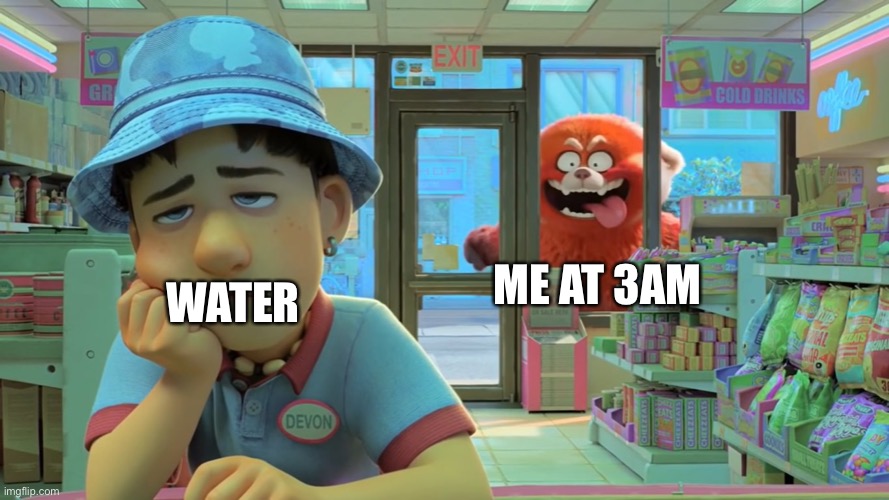 Turning Red - Awooga! | ME AT 3AM; WATER | image tagged in turning red - awooga | made w/ Imgflip meme maker