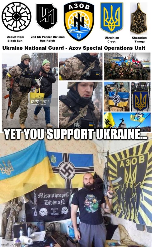 YET YOU SUPPORT UKRAINE... | image tagged in azov battalion,ukraine | made w/ Imgflip meme maker