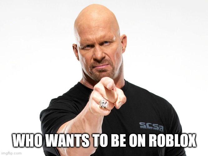 Steve Austin | WHO WANTS TO BE ON ROBLOX | image tagged in steve austin | made w/ Imgflip meme maker
