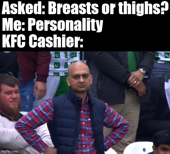 Disappointed Cricket Fan | Asked: Breasts or thighs?
Me: Personality
KFC Cashier: | image tagged in disappointed cricket fan | made w/ Imgflip meme maker