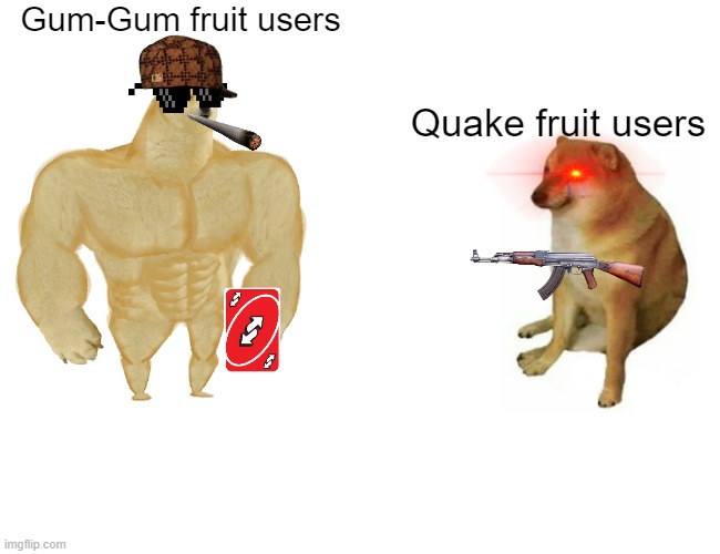 Gum vs Quake | Gum-Gum fruit users; Quake fruit users | image tagged in memes,buff doge vs cheems | made w/ Imgflip meme maker