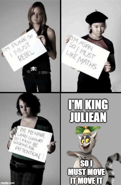 I am king julien so i must move it | I'M KING JULIEAN; SO I MUST MOVE IT MOVE IT | image tagged in im punk so i must rebel | made w/ Imgflip meme maker