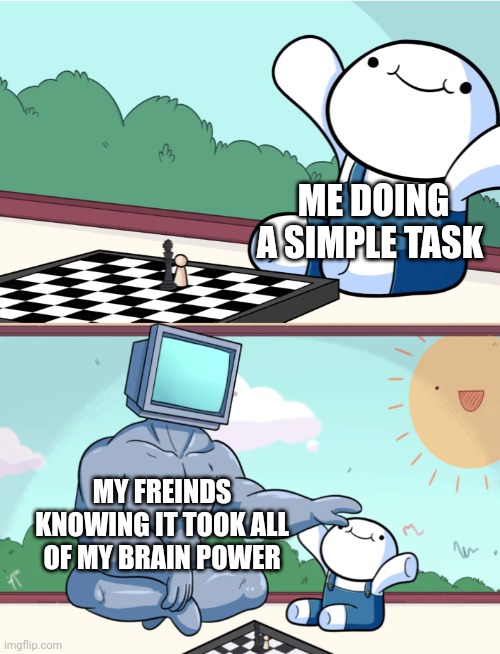 All my braincells :(( | ME DOING A SIMPLE TASK; MY FREINDS KNOWING IT TOOK ALL OF MY BRAIN POWER | image tagged in odd1sout vs computer chess | made w/ Imgflip meme maker