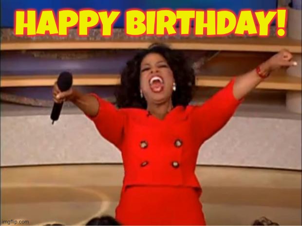 Oprah You Get A Meme | HAPPY BIRTHDAY! | image tagged in memes,oprah you get a | made w/ Imgflip meme maker