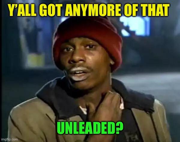 Y'all Got Any More Of That Meme | Y’ALL GOT ANYMORE OF THAT UNLEADED? | image tagged in memes,y'all got any more of that | made w/ Imgflip meme maker