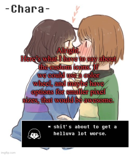 Y’know | Alright.
Here’s what I have to say about the custom icons. If we could use a color wheel, and maybe have options for smaller pixel sizes, that would be awesome. | image tagged in oh fuuu ttercup | made w/ Imgflip meme maker