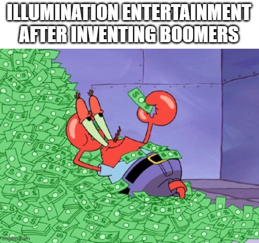mr krabs money | ILLUMINATION ENTERTAINMENT AFTER INVENTING BOOMERS | image tagged in mr krabs money | made w/ Imgflip meme maker
