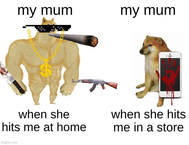 lol | my mum; my mum; when she hits me at home; when she hits me in a store | image tagged in memes,buff doge vs cheems | made w/ Imgflip meme maker