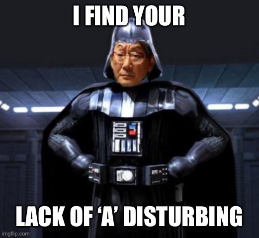 Get A Plus or Get Beat Ass |  I FIND YOUR; LACK OF ‘A’ DISTURBING | image tagged in star wars high expectations asian vader,i find your lack of faith disturbing,a | made w/ Imgflip meme maker