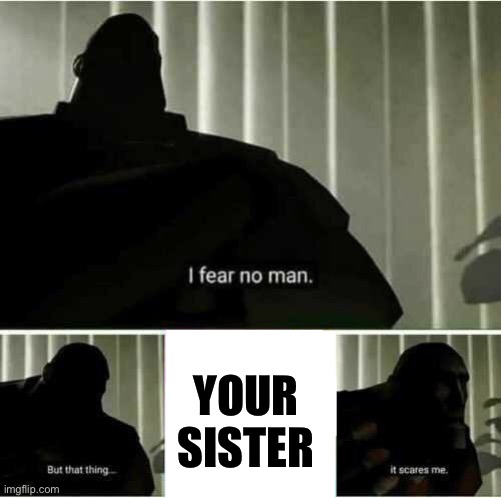 I fear no man | YOUR SISTER | image tagged in i fear no man | made w/ Imgflip meme maker