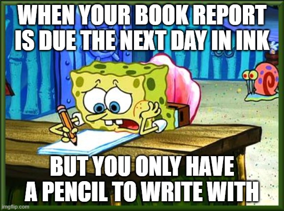 writting your assignment in pencil when its suppose to be in ink | WHEN YOUR BOOK REPORT IS DUE THE NEXT DAY IN INK; BUT YOU ONLY HAVE A PENCIL TO WRITE WITH | image tagged in come on pencil make words | made w/ Imgflip meme maker