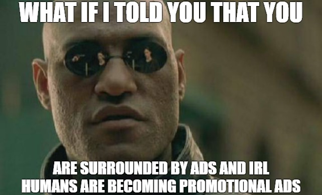 look around neo | WHAT IF I TOLD YOU THAT YOU; ARE SURROUNDED BY ADS AND IRL HUMANS ARE BECOMING PROMOTIONAL ADS | image tagged in memes,matrix morpheus,what if i told you | made w/ Imgflip meme maker