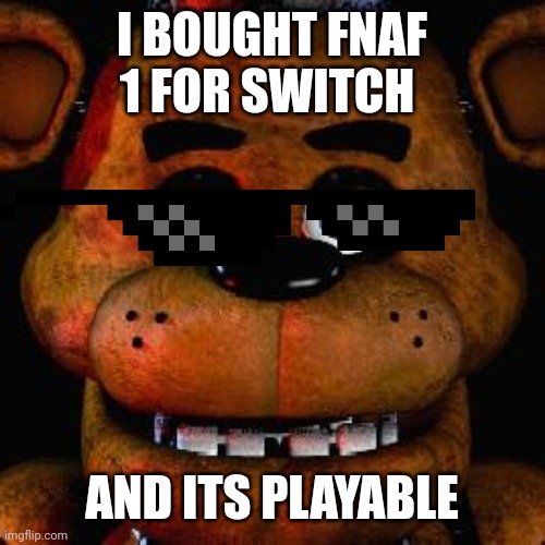 Five Nights At Freddys | I BOUGHT FNAF 1 FOR SWITCH; AND ITS PLAYABLE | image tagged in five nights at freddys | made w/ Imgflip meme maker