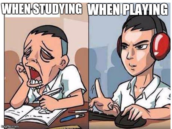 It's true for all  gamers | WHEN PLAYING; WHEN STUDYING | image tagged in school,studying,playing | made w/ Imgflip meme maker