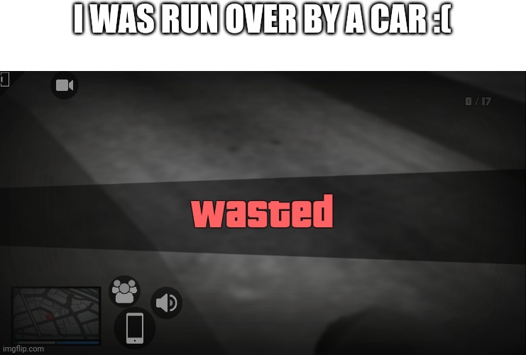 I WAS RUN OVER BY A CAR :( | made w/ Imgflip meme maker