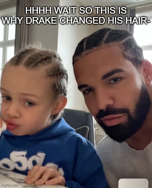 gODamN hHHHHHHHHHHH | HHHH WAIT SO THIS IS WHY DRAKE CHANGED HIS HAIR- | made w/ Imgflip meme maker