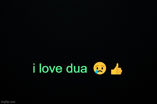 . | i love dua 😢👍 | image tagged in the black | made w/ Imgflip meme maker