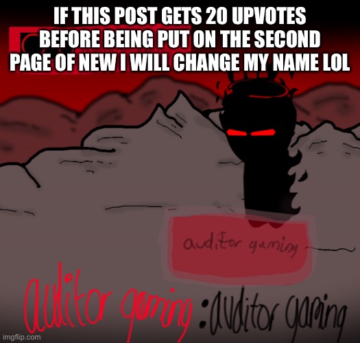 Auditor gaming | IF THIS POST GETS 20 UPVOTES BEFORE BEING PUT ON THE SECOND PAGE OF NEW I WILL CHANGE MY NAME LOL | image tagged in auditor gaming | made w/ Imgflip meme maker