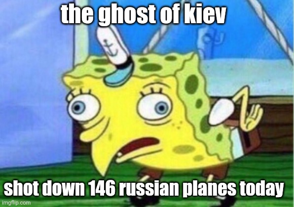 Can you believe that moronic idiots believe this? |  the ghost of kiev; shot down 146 russian planes today | image tagged in memes,mocking spongebob | made w/ Imgflip meme maker