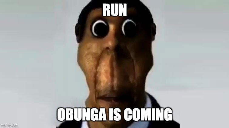 oh no | RUN; OBUNGA IS COMING | image tagged in memes,cursed,oh wow are you actually reading these tags | made w/ Imgflip meme maker